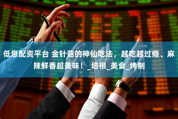低息配资平台 金针菇的神仙吃法，越吃越过瘾、麻辣鲜香超美味！_培根_美食_烤制