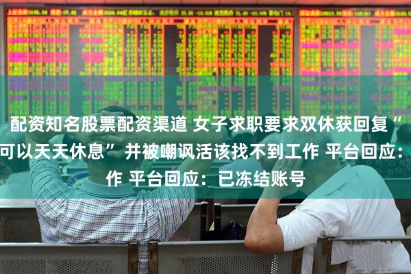 配资知名股票配资渠道 女子求职要求双休获回复“你要是漂亮可以天天休息” 并被嘲讽活该找不到工作 平台回应：已冻结账号