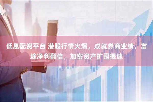 低息配资平台 港股行情火爆，成就券商业绩，富途净利翻倍，加密资产扩围提速