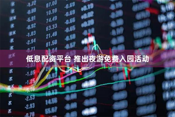 低息配资平台 推出夜游免费入园活动