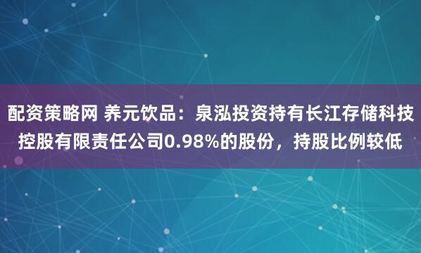 配资策略网 养元饮品：泉泓投资持有长江存储科技控股有限责任公司0.98%的股份，持股比例较低