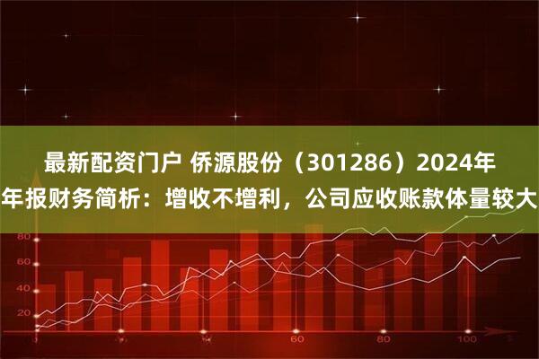 最新配资门户 侨源股份（301286）2024年年报财务简析：增收不增利，公司应收账款体量较大