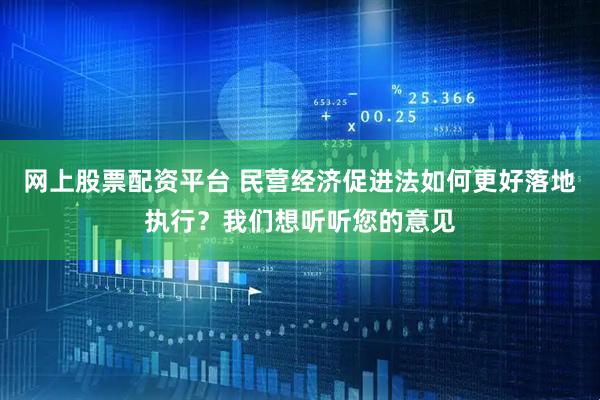 网上股票配资平台 民营经济促进法如何更好落地执行？我们想听听您的意见