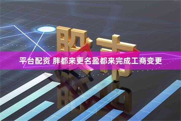 平台配资 胖都来更名盈都来完成工商变更