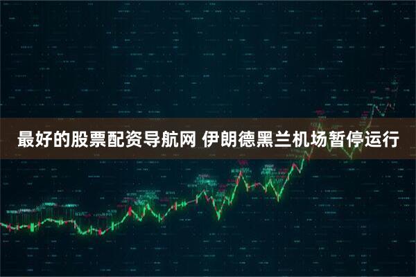 最好的股票配资导航网 伊朗德黑兰机场暂停运行