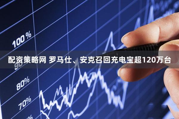 配资策略网 罗马仕、安克召回充电宝超120万台