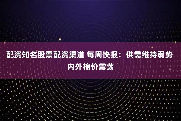 配资知名股票配资渠道 每周快报：供需维持弱势 内外棉价震荡