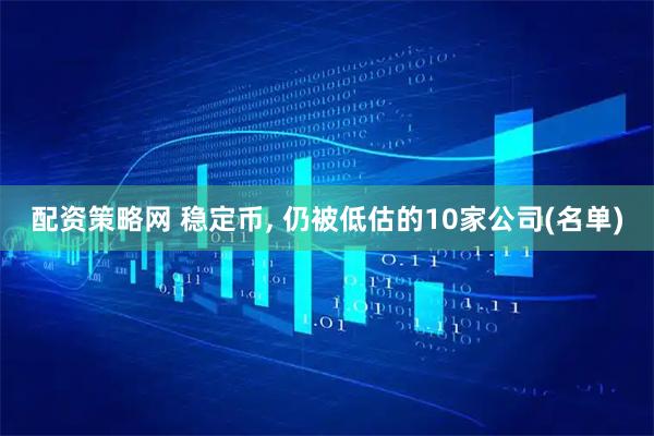配资策略网 稳定币, 仍被低估的10家公司(名单)